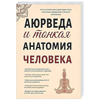 Аюрведа и тонкая анатомия человека. Путь к гармонии и здоровью через изучение невидимых структур организма