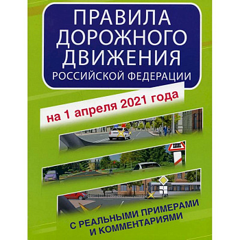 Правила дорожного движения Российской Федерации с реальными примерами и комментариями на 1 апреля 2021 года Правила дорожного движения Российской Федерации с реальными примерами и комментариями на 1 апреля 2021 года