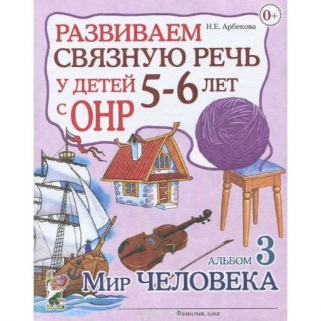 Логопедия, книга Развиваем связную речь у детей 5-6 лет с ОНР. Альбом 3. Мир человека купить по скидке