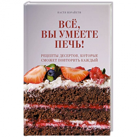 Выпечка, десерты, книга Всё, вы умеете печь! Рецепты десертов, которые сможет повторить каждый купить по скидке