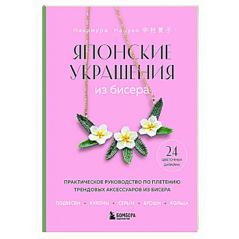 Японские украшения из бисера. Практическое руководство по плетению трендовых аксессуаров из бисера