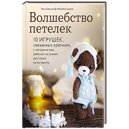 Мягкие игрушки. Куклы, книга Волшебство петелек. 10 игрушек, связанных крючком, с которыми ваш ребенок не захочет расстаться ни на минуту купить по скидке