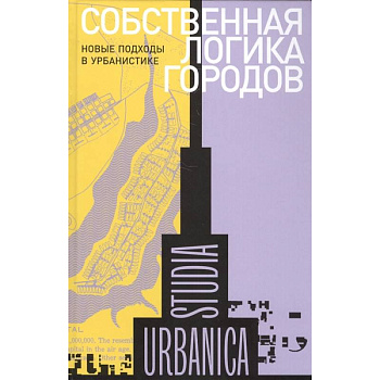 Собственная логика городов. Новые подходы в урбанистике Собственная логика городов. Новые подходы в урбанистике