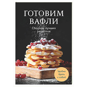 Готовим вафли. Сборник лучших рецептов