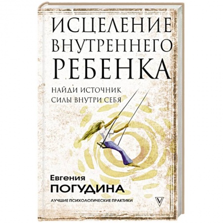Практическая психология, книга Исцеление Внутреннего ребенка: найди источник силы внутри себя купить по скидке