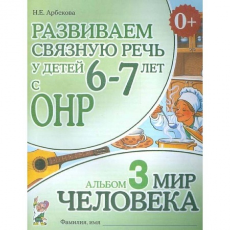 Логопедия, книга Развиваем связную речь у детей 6-7 лет с ОНР. Альбом 3. Мир человека купить по скидке