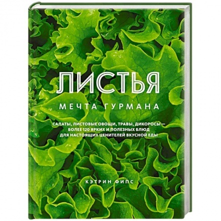 Вегетарианская кухня, книга Листья. Мечта гурмана: Салаты, листовые овощи, травы, дикоросы - более 120 ярких и полезных блюд для настоящих ценителей вкусной еды купить по скидке