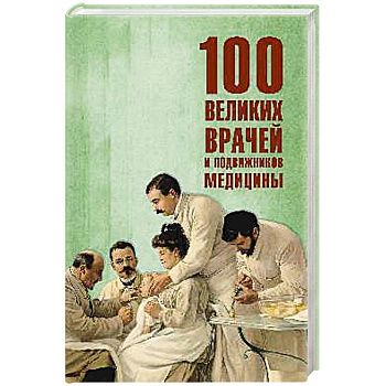 100 великих врачей и подвижников медицины