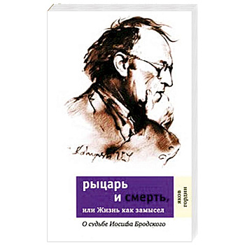 Рыцарь и смерть, или Жизнь как замысел. О судьбе Иосифа Бродского