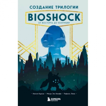 Комиксы. Манга, книга Создание трилогии BioShock. От Восторга до Колумбии купить по скидке