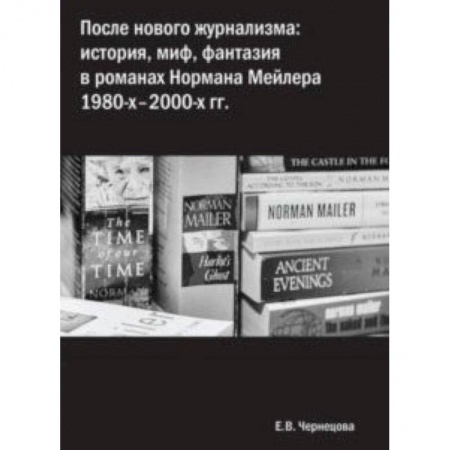Языкознание. Филология, книга После нового журнализма. История, миф, фантазия в романах Нормана Мейлера 1980-х-2000-х гг купить по скидке