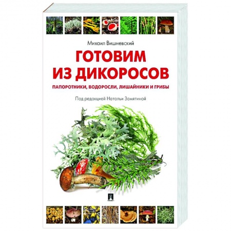 Блюда на каждый день, книга Готовим из дикоросов. Папоротники, водоросли, лишайники и грибы купить по скидке