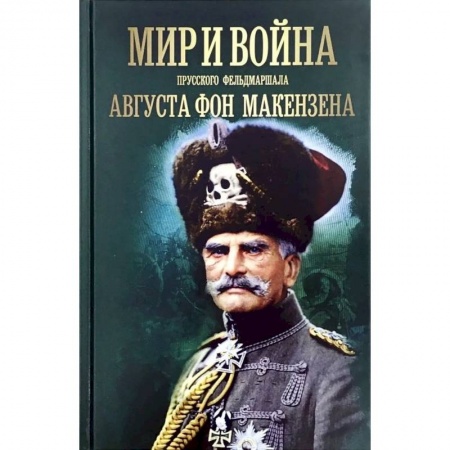 Мемуары, биографии военных деятелей, книга Мир и война прусского фельдмаршала Августа фон Макензе купить по скидке