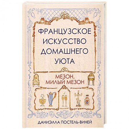 Домоводство. Обиходно-бытовые рекомендации, книга Французское искусство домашнего уюта купить по скидке