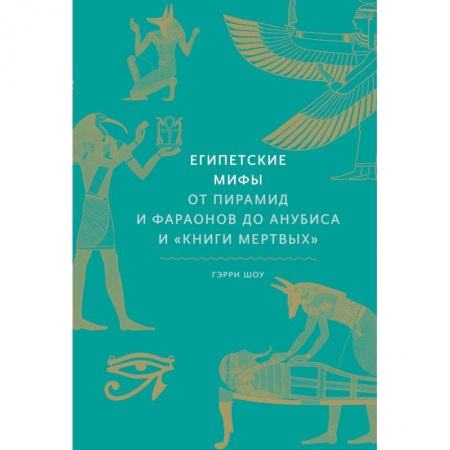 Эпос. Фольклор. Мифы, книга Египетские мифы. От пирамид и фараонов до Анубиса и 'Книги мертвых' купить по скидке