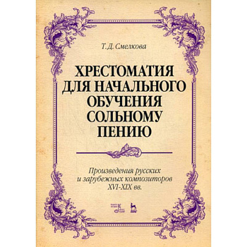 Хрестоматия для начального обучения сольному пению. Произведения русских и зарубежных композиторов XVI-XIX вв