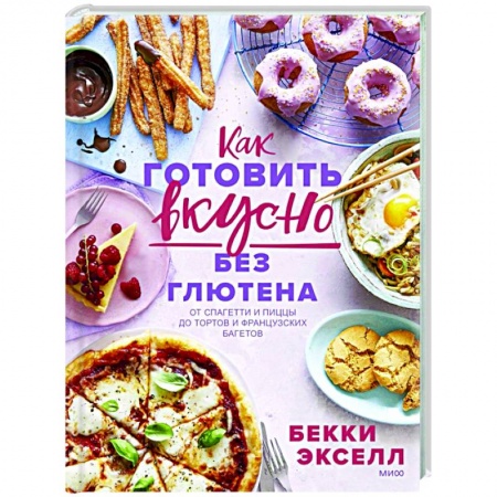 Кулинария, книга Как готовить вкусно без глютена: от спагетти и пиццы до тортов и французских багетов купить по скидке