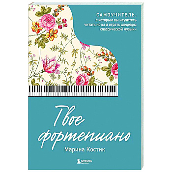 Твое фортепиано. Самоучитель, с которым вы научитесь читать ноты и играть шедевры классической музыки