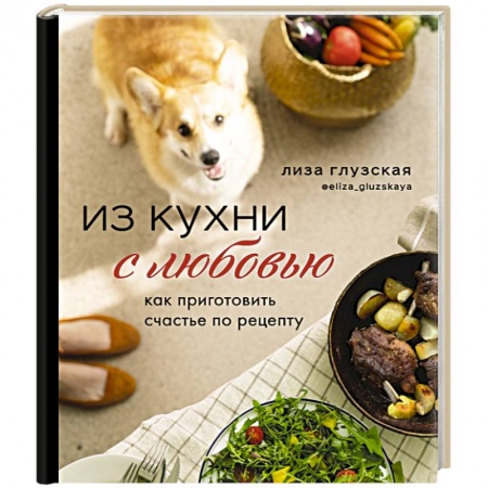 Блюда на каждый день, книга Из кухни с любовью! Как приготовить счастье по рецепту купить по скидке