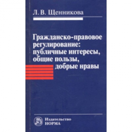 Гражданское право, книга Гражданско-правовое регулирование. Публичные интересы, общие пользы, добрые нравы. Монография купить по скидке