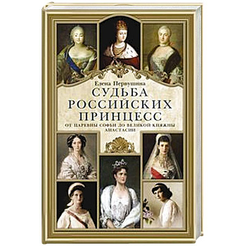 Судьба российских принцесс. От царевны Софьи до великой княжны Анастасии