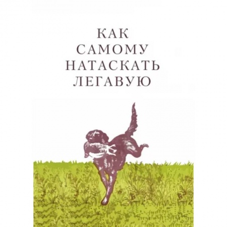 Дрессировка и воспитание, книга Как самому натаскать легавую купить по скидке