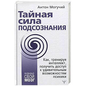 Тайная сила подсознания. Как, тренируя интеллект, получить доступ к удивительным возможностям психики