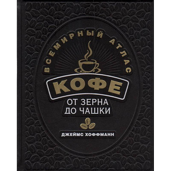 Всемирный атлас кофе. От зерна до чашки