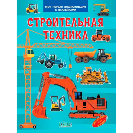 Наука. Техника. Транспорт, книга Строительная техника. Моя первая энциклопедия с наклейками купить по скидке