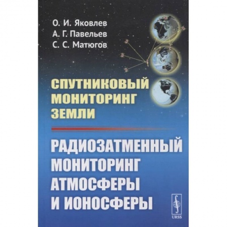 Телевидение. Радиолокация, книга Спутниковый мониторинг Земли: Радиозатменный мониторинг атмосферы и ионосферы (обл.). Яковлев О.И., Павельев А.Г. купить по скидке