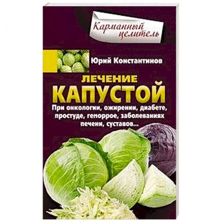 Болезни и их лечение, книга Лечение капустой при онкологии, ожирении, диабете, простуде, геморрое, заболеваниях печени, суставов купить по скидке