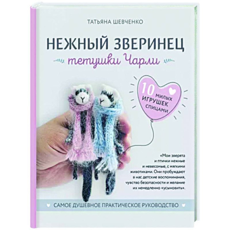 Мягкие игрушки. Куклы, книга Нежный зверинец тетушки Чарли. 10 милых игрушек спицами. Самое душевное практическое руководство купить по скидке