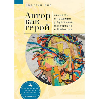 Автор как герой. Личность и традиция у Булгакова, Пастернака и Набокова