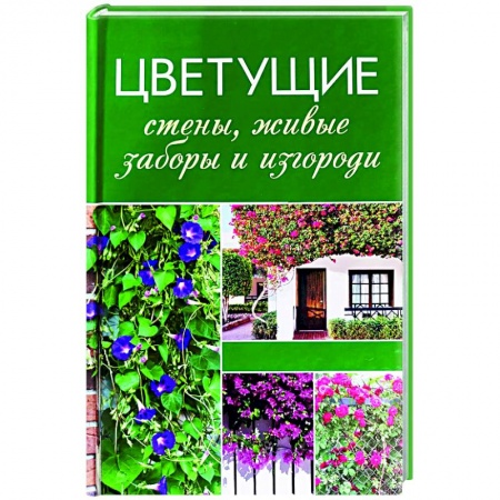 Декоративные деревья и кустарники, книга Цветущие стены, живые заборы и изгороди купить по скидке