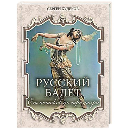 Танец. Балет. Хореография, книга Русский балет. От истоков до триумфа купить по скидке