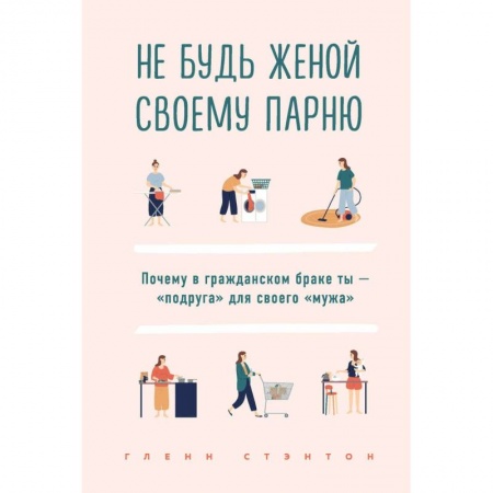 Психология отношений, книга Не будь женой своему парню. Почему в гражданском браке ты - 'подруга' для своего 'мужа' купить по скидке
