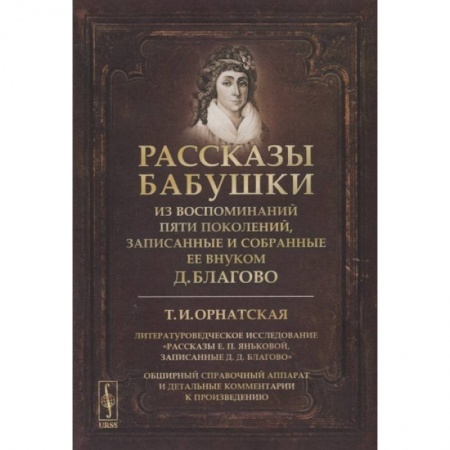 Сборники мемуаров, биографий, книга Рассказы бабушки. Из воспоминаний пяти поколений, записанные и собранные ее внуком Д.Благово: Т.И.Орнатская. Литературоведческое исследование Рассказы Е.П. Яньковой, записанные Д. Д. Благово купить по скидке