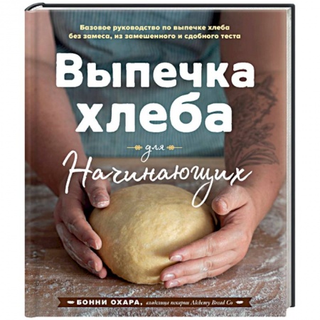 Выпечка, десерты, книга Выпечка хлеба для начинающих. Без замеса, из замешенного и сдобного теста купить по скидке
