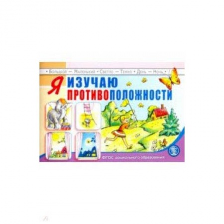 Книги для дошкольников (4-6 лет), книга Я изучаю противоположности. Занятия для проведения словарной работы с детьми 3-5 лет. ФГОС купить по скидке