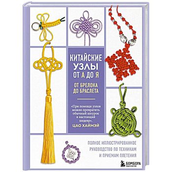 Китайские узлы от А до Я. Полное иллюстрированное руководство по техникам и приемам плетения
