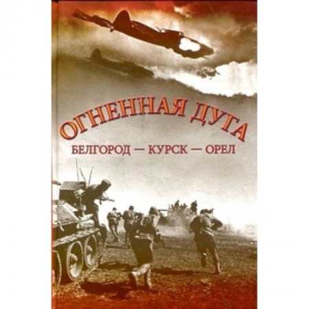 Вторая мировая война (1939-1945), книга Огненная дуга. Белгород - Курск - Орел купить по скидке