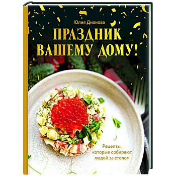 Праздник вашему дому! Рецепты, которые собирают людей за столом Праздник вашему дому! Рецепты, которые собирают людей за столом